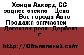 Хонда Аккорд СС7 заднее стекло › Цена ­ 3 000 - Все города Авто » Продажа запчастей   . Дагестан респ.,Дербент г.